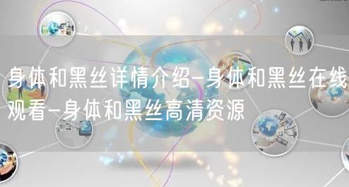 身体和黑丝详情介绍-身体和黑丝在线观看-身体和黑丝高清资源