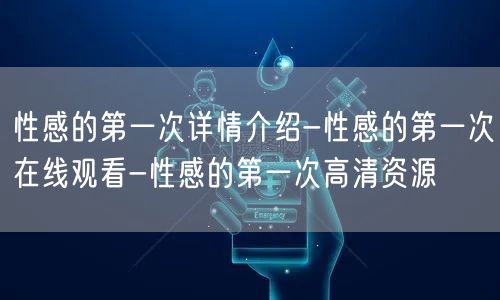 性感的第一次详情介绍-性感的第一次在线观看-性感的第一次高清