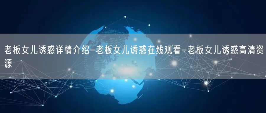 老板女儿诱惑详情介绍-老板女儿诱惑在线观看-老板女儿诱惑高清