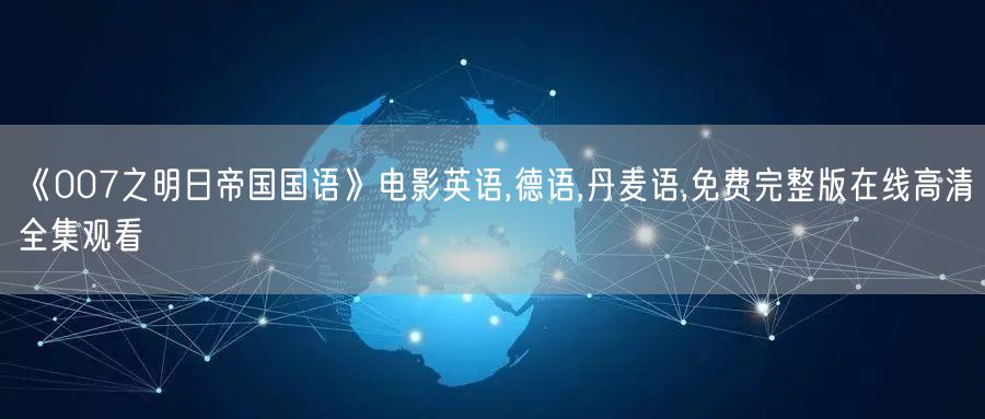 《007之明日帝国国语》电影英语,德语,丹麦语,免费完整版在