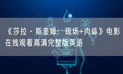 《莎拉·斯奎姆：现场+肉体》电影在线观看