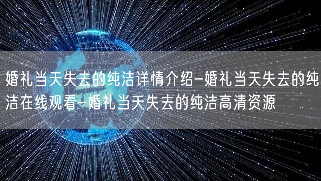 婚礼当天失去的纯洁详情介绍-婚礼当天失去的纯洁在线观看-婚礼当天失去的纯洁高清资