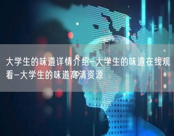 大学生的味道详情介绍-大学生的味道在线观看-大学生的味道高清资源