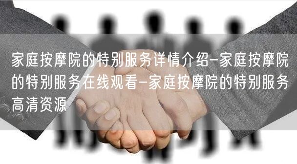 家庭按摩院的特别服务详情介绍-家庭按摩院的特别服务在线观看-家庭按摩院的特别服务