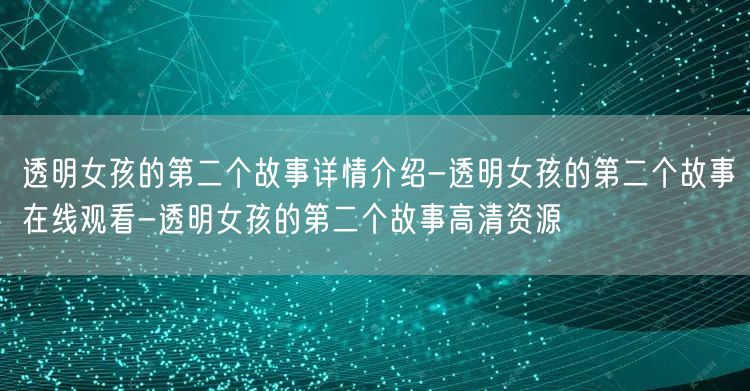 透明女孩的第二个故事详情介绍-透明女孩的第二个故事在线观看-透明女孩的第二个故事