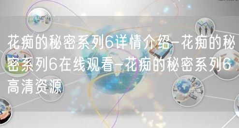 花痴的秘密系列6详情介绍-花痴的秘密系列6在线观看-花痴的秘