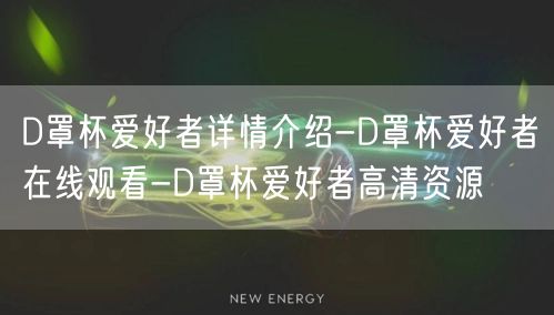 D罩杯爱好者详情介绍-D罩杯爱好者在线观