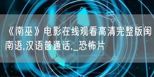 《南巫》电影在线观看高清完整版闽南语,汉语普通话,_恐怖片