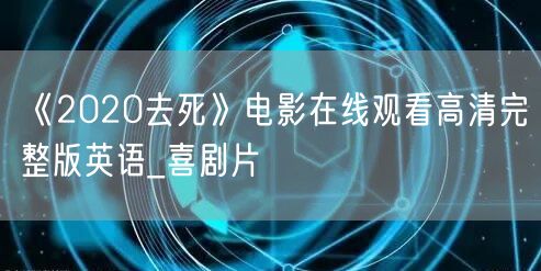 《2020去死》电影在线观看高清完整版英语_喜剧片
