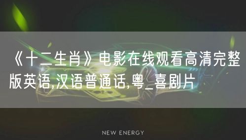 《十二生肖》电影在线观看高清完整版英语,汉语普通话,粤_喜剧片