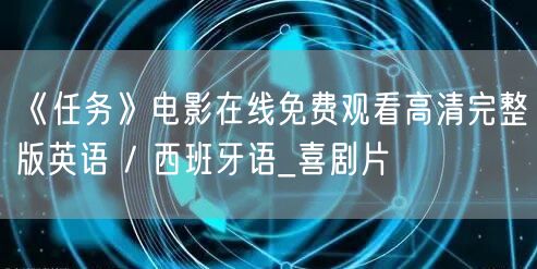 《任务》电影在线免费观看高清完整版英语 / 西班牙语_喜剧片